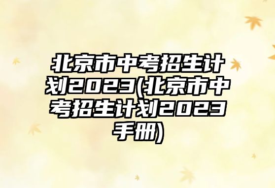 北京市中考招生計(jì)劃2023(北京市中考招生計(jì)劃2023手冊(cè))