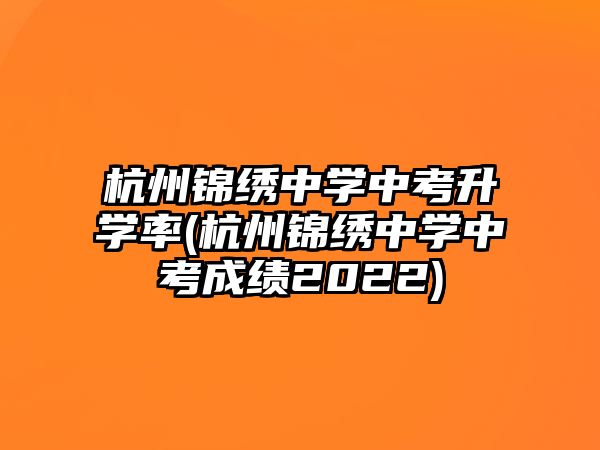 杭州錦繡中學中考升學率(杭州錦繡中學中考成績2022)