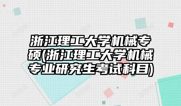 浙江理工大學(xué)機械專碩(浙江理工大學(xué)機械專業(yè)研究生考試科目)