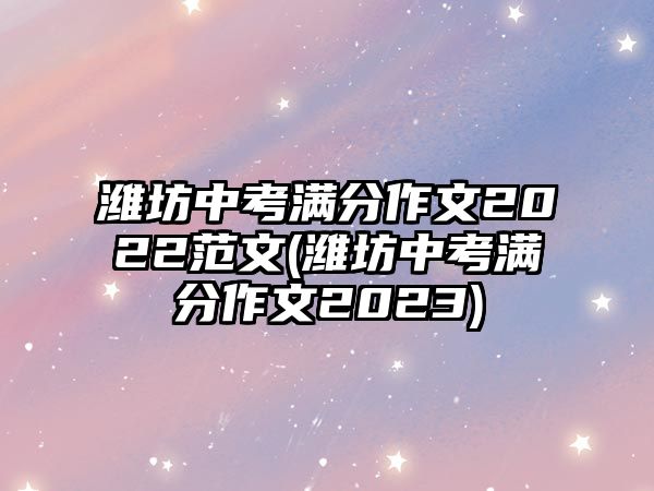 濰坊中考滿分作文2022范文(濰坊中考滿分作文2023)