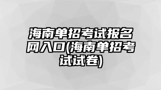 海南單招考試報名網(wǎng)入口(海南單招考試試卷)