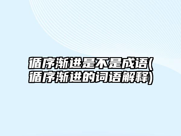 循序漸進(jìn)是不是成語(循序漸進(jìn)的詞語解釋)