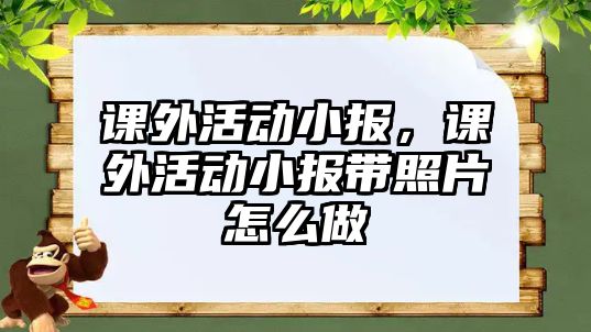 課外活動小報，課外活動小報帶照片怎么做