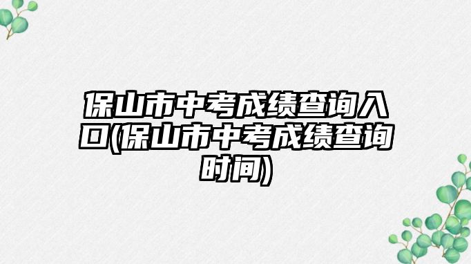 保山市中考成績查詢入口(保山市中考成績查詢時間)