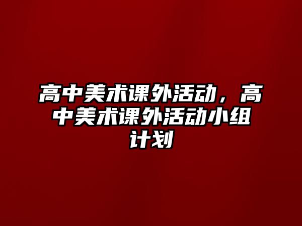 高中美術(shù)課外活動，高中美術(shù)課外活動小組計劃