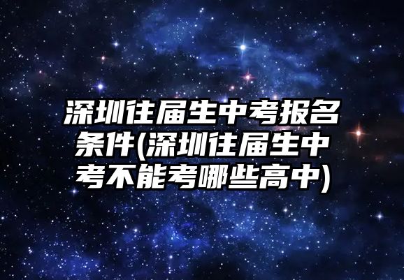 深圳往屆生中考報(bào)名條件(深圳往屆生中考不能考哪些高中)