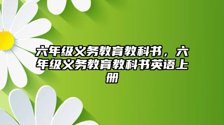 六年級(jí)義務(wù)教育教科書，六年級(jí)義務(wù)教育教科書英語上冊(cè)