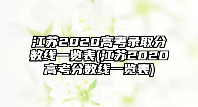 江蘇2020高考錄取分?jǐn)?shù)線一覽表(江蘇2020高考分?jǐn)?shù)線一覽表)