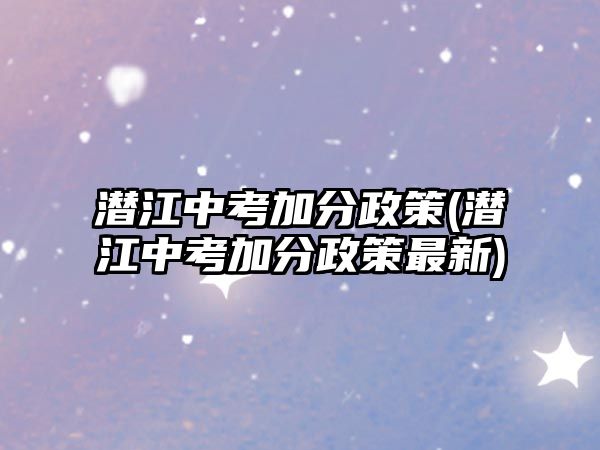 潛江中考加分政策(潛江中考加分政策最新)