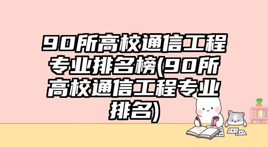 90所高校通信工程專(zhuān)業(yè)排名榜(90所高校通信工程專(zhuān)業(yè)排名)