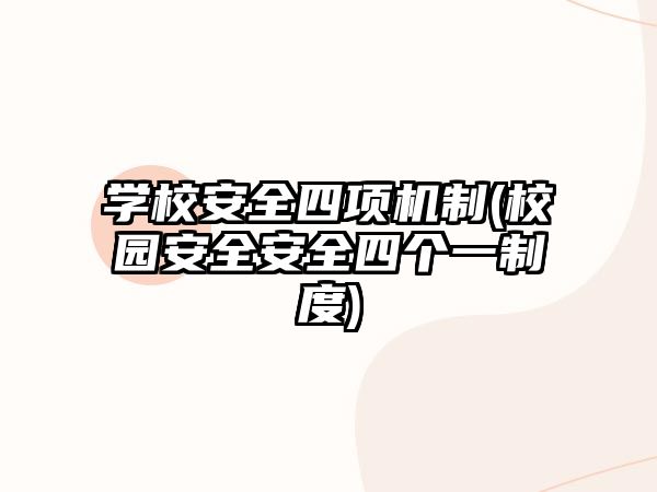 學(xué)校安全四項(xiàng)機(jī)制(校園安全安全四個(gè)一制度)