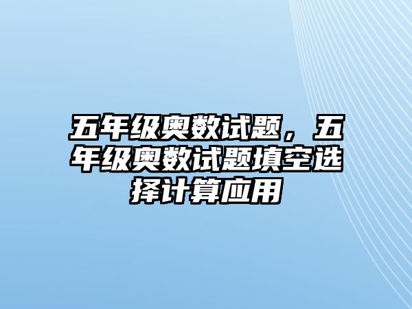 五年級奧數(shù)試題，五年級奧數(shù)試題填空選擇計算應用