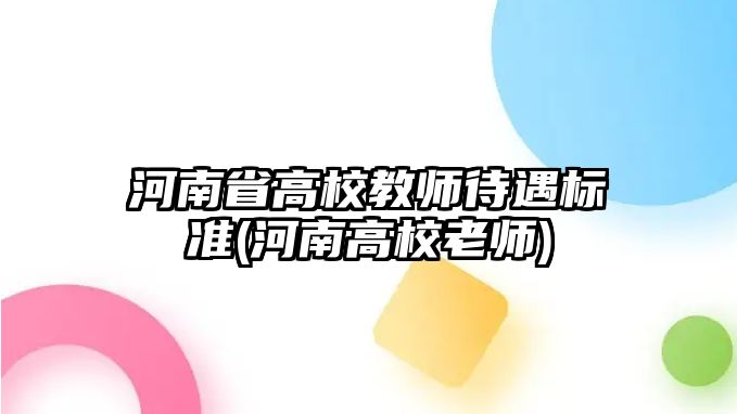 河南省高校教師待遇標(biāo)準(zhǔn)(河南高校老師)